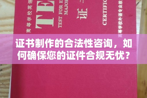 宜黄证书制作的合法性咨询，如何确保您的证件合规无忧？