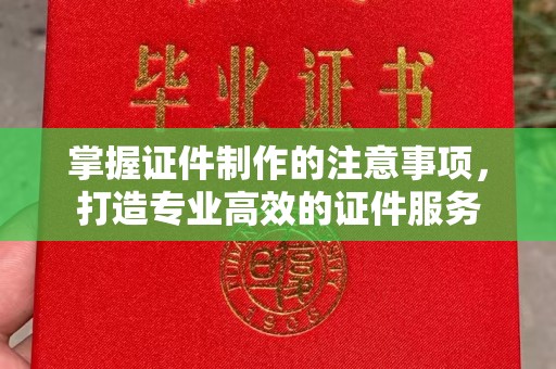 宜黄掌握证件制作的注意事项，打造专业高效的证件服务