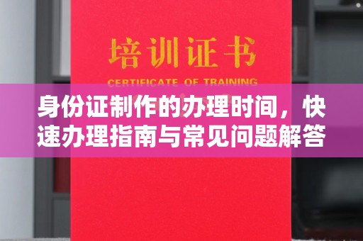 宜黄身份证制作的办理时间，快速办理指南与常见问题解答
