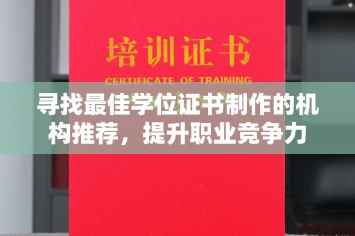 宜黄寻找最佳学位证书制作的机构推荐，提升职业竞争力