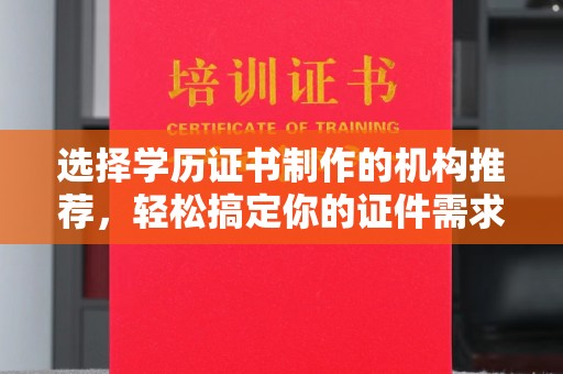 宜黄选择学历证书制作的机构推荐，轻松搞定你的证件需求