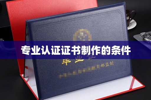 宜黄专业认证证书制作的条件