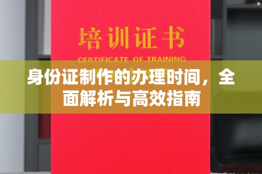 宜黄身份证制作的办理时间，全面解析与高效指南