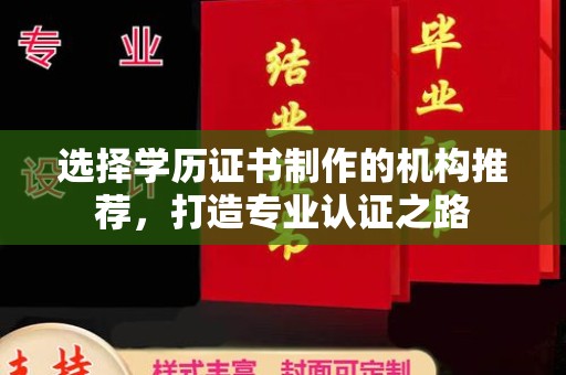 宜黄选择学历证书制作的机构推荐，打造专业认证之路