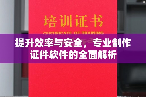 宜黄提升效率与安全，专业制作证件软件的全面解析