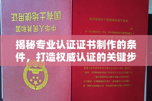 宜黄揭秘专业认证证书制作的条件，打造权威认证的关键步骤