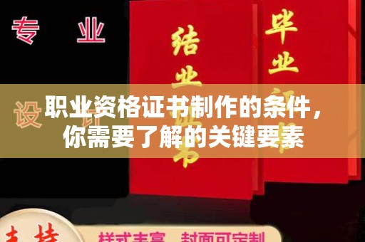 宜黄职业资格证书制作的条件，你需要了解的关键要素