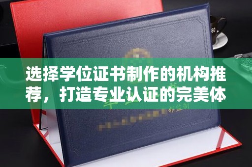 宜黄选择学位证书制作的机构推荐，打造专业认证的完美体验