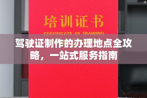 宜黄驾驶证制作的办理地点全攻略，一站式服务指南