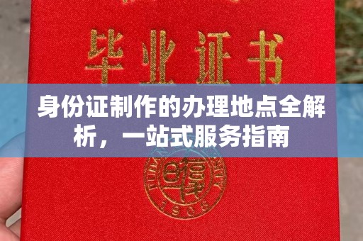 宜黄身份证制作的办理地点全解析，一站式服务指南