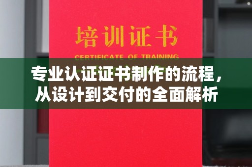 宜黄专业认证证书制作的流程，从设计到交付的全面解析