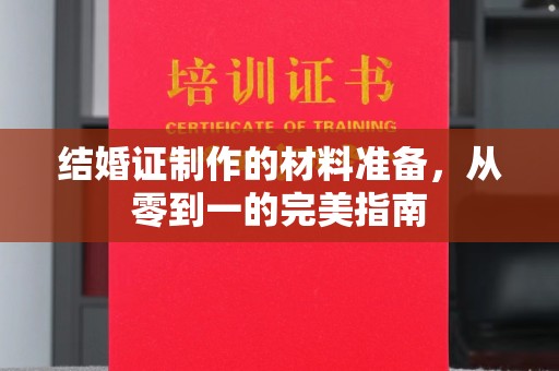 宜黄结婚证制作的材料准备，从零到一的完美指南