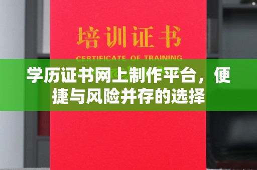 宜黄学历证书网上制作平台，便捷与风险并存的选择