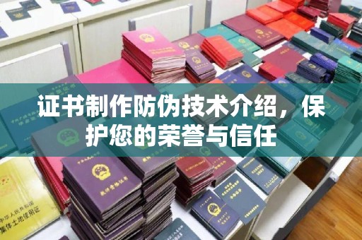 宜黄证书制作防伪技术介绍，保护您的荣誉与信任