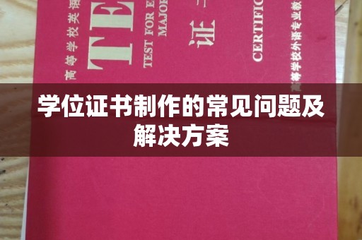 宜黄学位证书制作的常见问题及解决方案