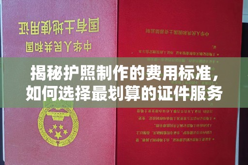 宜黄揭秘护照制作的费用标准，如何选择最划算的证件服务？