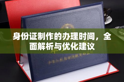 宜黄身份证制作的办理时间，全面解析与优化建议